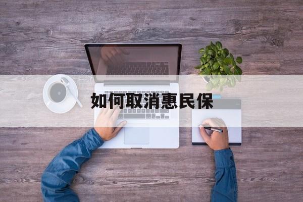 日喀则最新如何取消惠民保方法分析(最方便真实的日喀则如何取消惠民保自动续费方法)