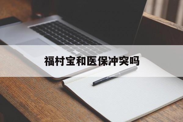 日喀则最新福村宝和医保冲突吗方法分析(最方便真实的日喀则福村宝报销比例有多少方法)