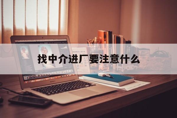日喀则最新找中介进厂要注意什么方法分析(最方便真实的日喀则找中介进厂要注意什么问题方法)