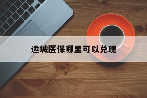 日喀则最新运城医保哪里可以兑现方法分析(最方便真实的日喀则运城医保局在哪里方法)