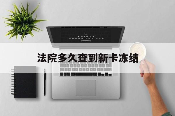 日喀则最新法院多久查到新卡冻结方法分析(最方便真实的日喀则法院多久查到新卡冻结记录方法)
