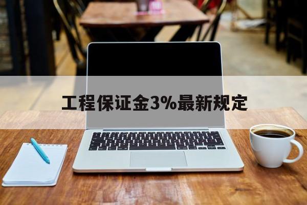 日喀则最新工程保证金3%最新规定方法分析(最方便真实的日喀则工程保证金一般要交多少钱多少方法)