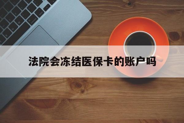 日喀则最新法院会冻结医保卡的账户吗方法分析(最方便真实的日喀则法院可以冻结医保卡吗法律依据是什么方法)
