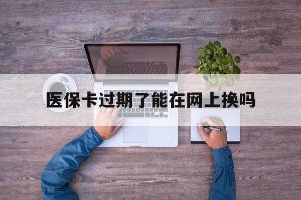 详细阅读:日喀则最新医保卡过期了能在网上换吗方法分析(最方便真实的日喀则医保卡到期可以网上办吗方法) 日喀则最新医保卡过期了能在网上换吗方法分析(最方便真实的日喀则医保卡到期可以网上办吗方法)