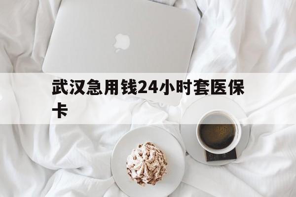 日喀则最新武汉急用钱24小时套医保卡方法分析(最方便真实的日喀则什么药店愿意给你套医保卡方法)